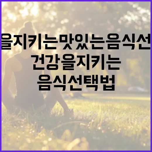 간 건강을 지키는 맛있는 음식 선택법 - 요약
