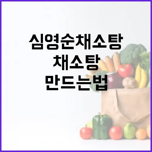심영순 채소탕 만드는 법: 건강과 맛을 동시에! - 요약