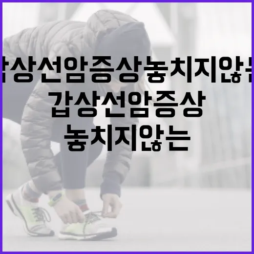 갑상선암 증상 놓치지 않는 방법 - 요약