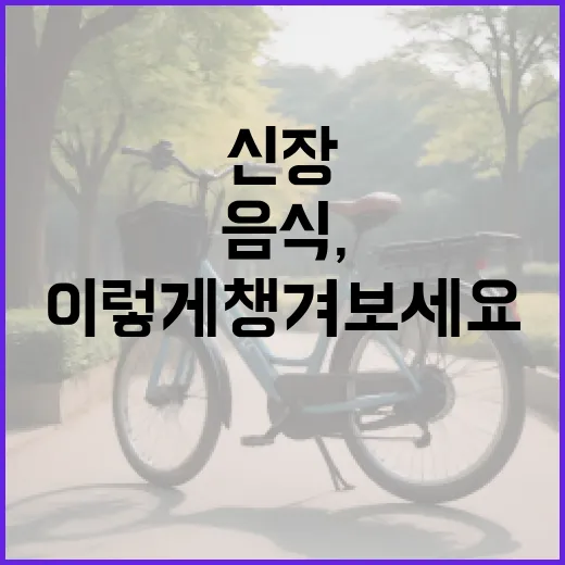 신장 건강을 위한 음식, 이렇게 챙겨보세요 - 요약
