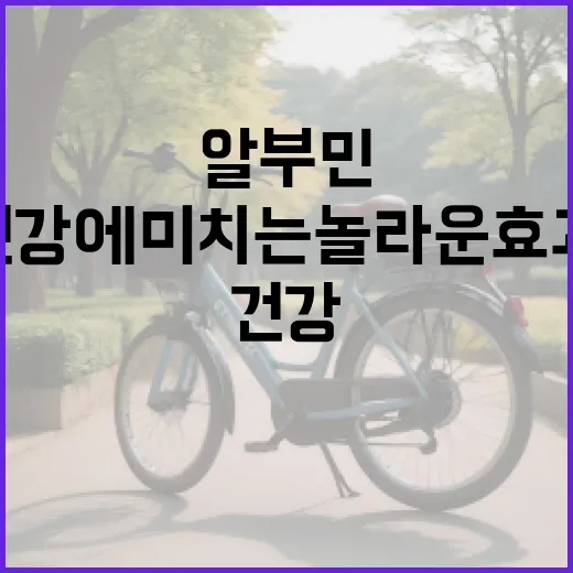 알부민이 건강에 미치는 놀라운 효과 - 요약
