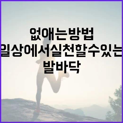 발바닥 통증 없애는 방법: 일상에서 실천할 수 있는 팁 - 요약