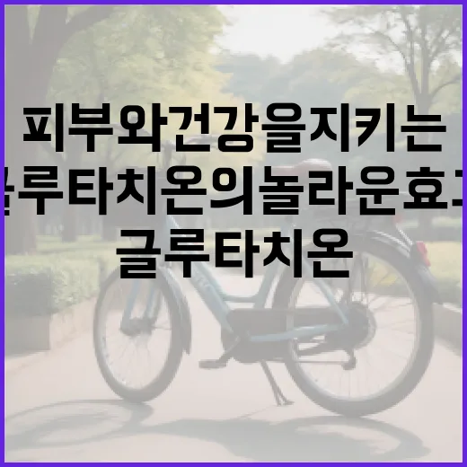 피부와 건강을 지키는 글루타치온의 놀라운 효과 알아보기 - 요약