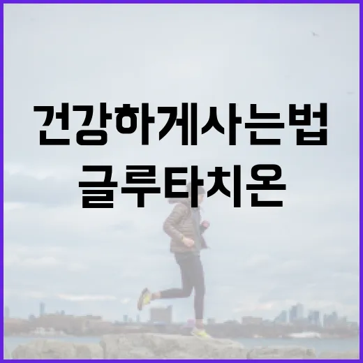 글루타치온 효과로 건강하게 사는 법 - 요약