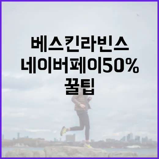 베스킨라빈스 네이버페이 50% 활용하는 꿀팁 - 요약