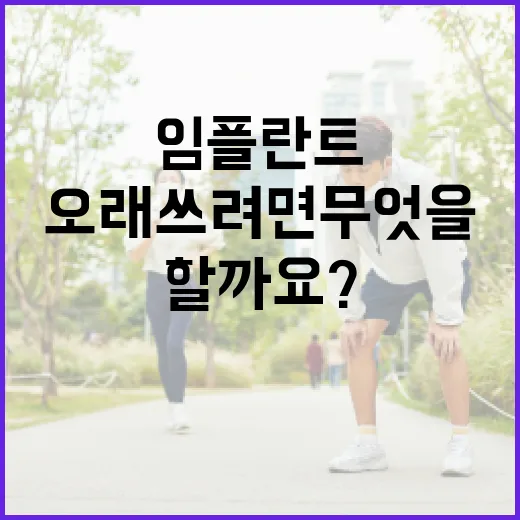 임플란트, 오래 쓰려면 무엇을 먼저 챙겨야 할까요? - 요약