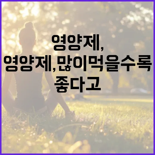 영양제, 많이 먹을수록 몸에 좋다고 느끼고 계신가요? - 요약