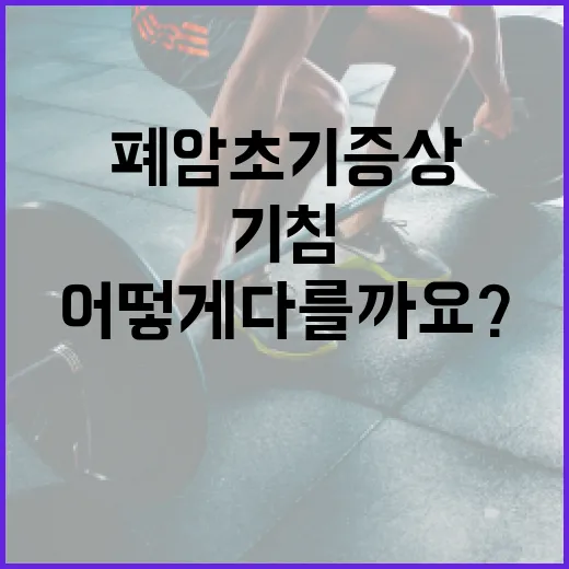 폐암초기증상, 단순한 기침과 어떻게 다를까요? - 요약
