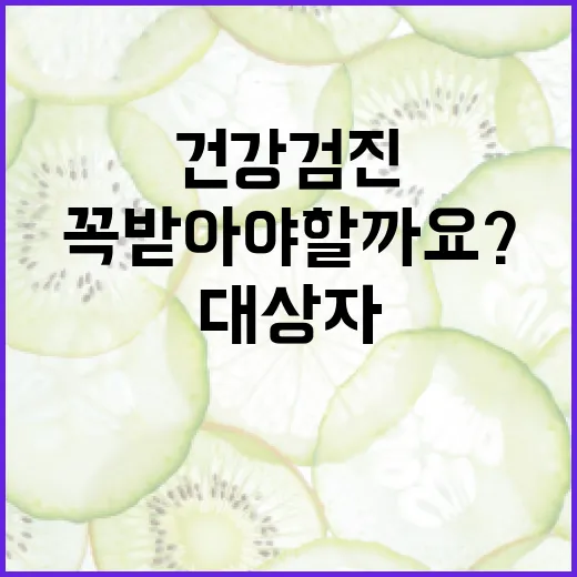 국민건강검진, 올해 대상자인데 꼭 받아야 할까요? - 요약
