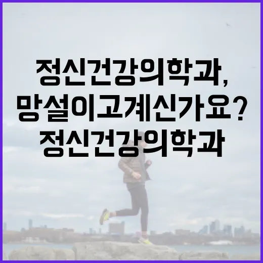 정신건강의학과, 언제 가야 하는 곳인지 망설이고 계신가요? - 요약