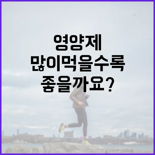 영양제, 많이 먹을수록 정말 몸에 좋을까요? - 요약
