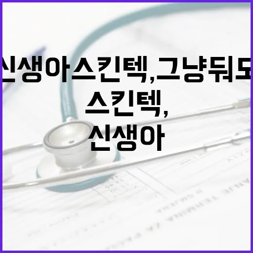 신생아 스킨텍, 그냥 둬도 괜찮은 걸까요? - 요약