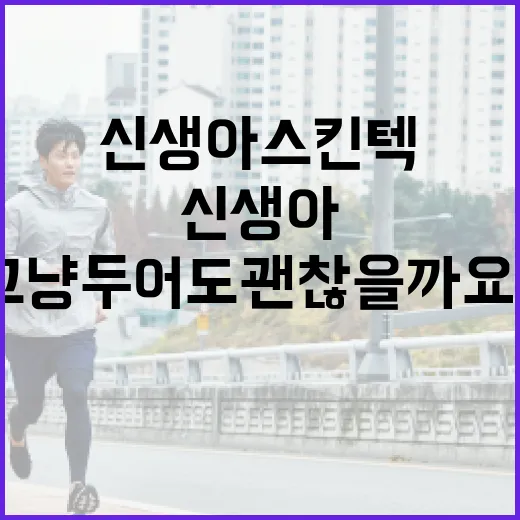 신생아 스킨텍, 그냥 두어도 괜찮을까요? - 요약
