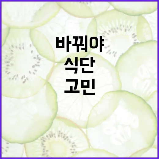 식단을 바꿔야 하나 고민하고 계신가요? - 요약