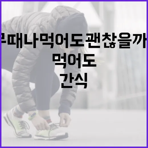 건강한간식, 정말 아무 때나 먹어도 괜찮을까요? - 요약