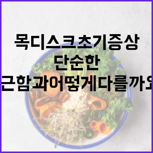 목디스크초기증상, 단순한 목 뻐근함과 어떻게 다를까요? - 요약