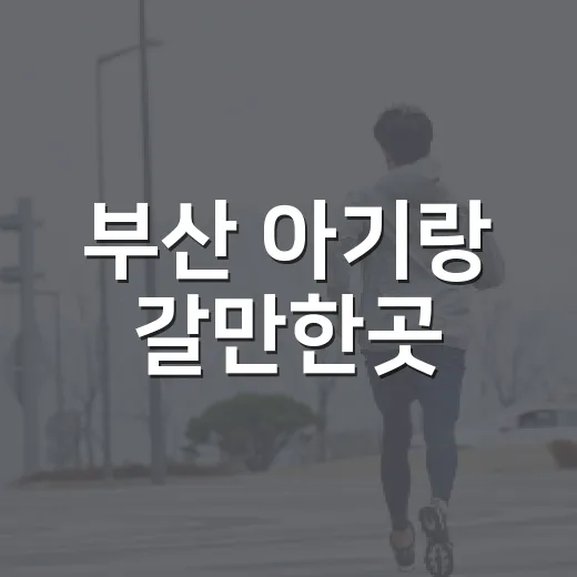 부산 아기랑 갈만한곳, 어디부터 가면 덜 지칠까요? - 요약