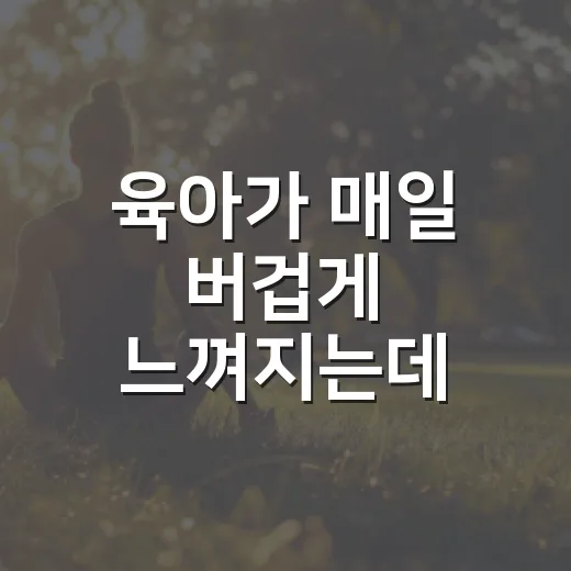 육아가 매일 버겁게 느껴지는데, 어디부터 챙기면 좋을까요? - 요약