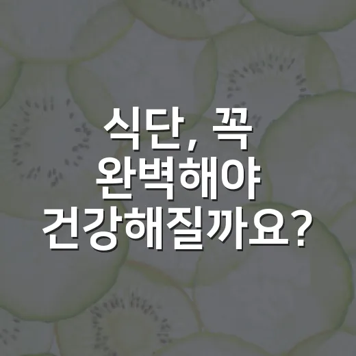 식단, 꼭 완벽해야 건강해질까요? - 요약