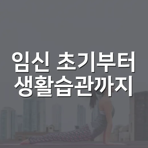 임신 초기부터 생활습관까지, 무엇을 조심해야 할까요? - 요약