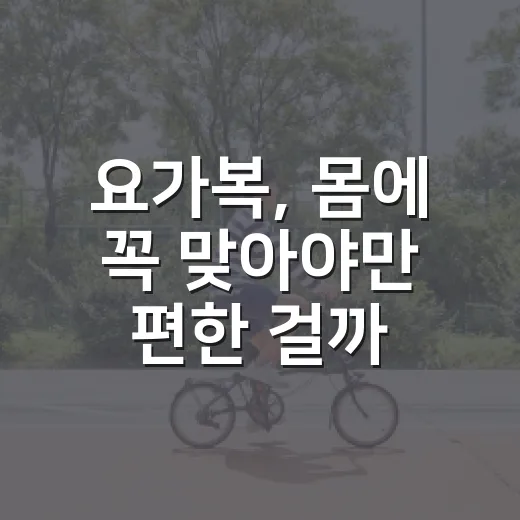 요가복, 몸에 꼭 맞아야만 편한 걸까요? - 요약