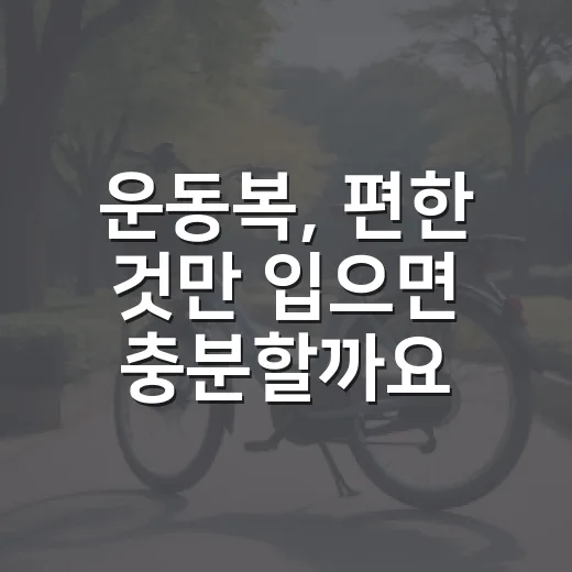 운동복, 편한 것만 입으면 충분할까요? - 요약