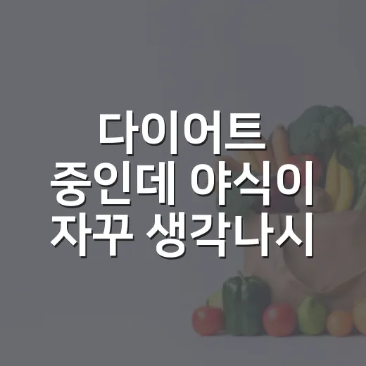 다이어트 중인데 야식이 자꾸 생각나시나요? - 요약