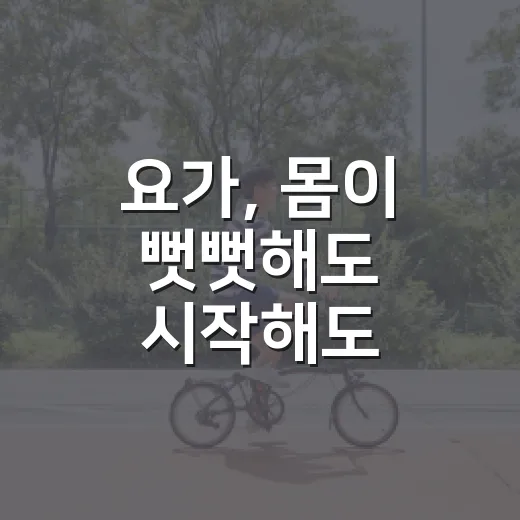요가, 몸이 뻣뻣해도 시작해도 괜찮을까요? - 요약