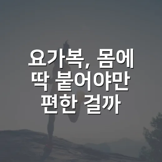 요가복, 몸에 딱 붙어야만 편한 걸까요? - 요약