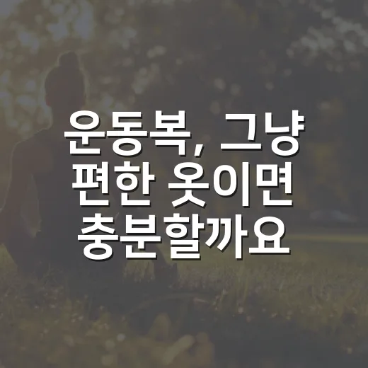 운동복, 그냥 편한 옷이면 충분할까요? - 요약