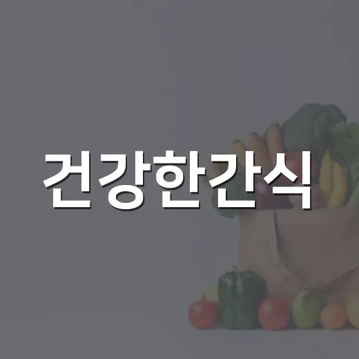 건강한간식, 배고플 때 아무거나 먹고 계신가요? - 요약