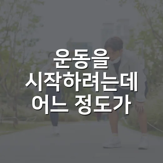 운동을 시작하려는데 어느 정도가 적당할까요? - 요약