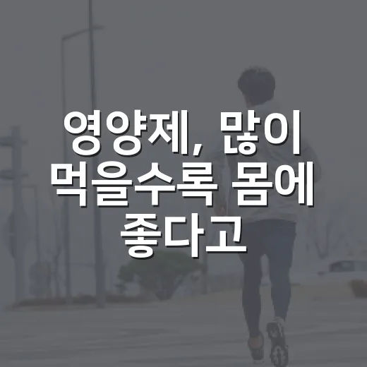 영양제, 많이 먹을수록 몸에 좋다고 생각하고 계신가요? - 요약