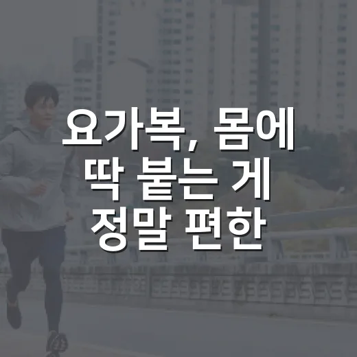 요가복, 몸에 딱 붙는 게 정말 편한 선택일까요? - 요약
