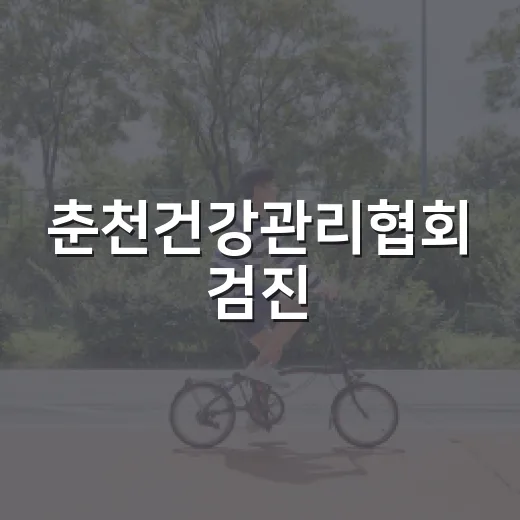 춘천건강관리협회 검진, 언제 어떻게 챙기면 좋을까요? - 요약