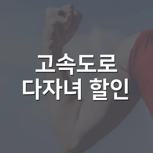 고속도로 다자녀 할인, 우리 집도 받을 수 있을까요? - 요약