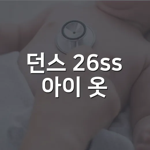 던스 26ss 아이 옷, 예쁜 것보다 먼저 봐야 할 점은 무엇일까요? - 요약