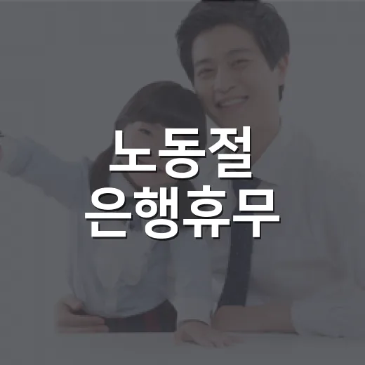 노동절 은행휴무, 5월 1일에 은행 업무를 볼 수 있을까요? - 요약