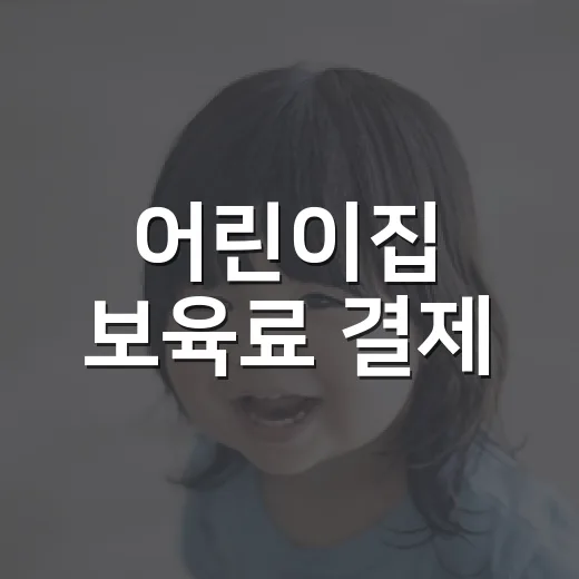 어린이집 보육료 결제, 매달 왜 직접 해야 할까요? - 요약