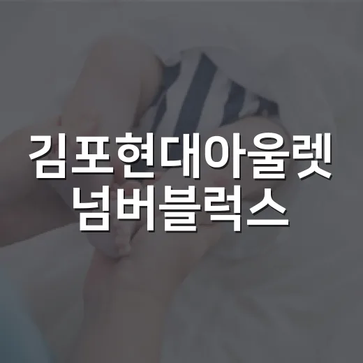 김포현대아울렛 넘버블럭스, 아이와 가기 전 무엇을 챙기면 덜 지칠까요? - 요약