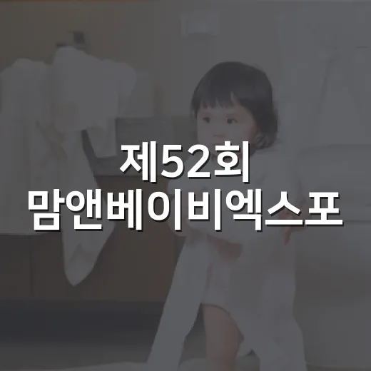 제52회 맘앤베이비엑스포, 임산부와 초보 부모가 어떻게 다녀오면 좋을까요? - 요약