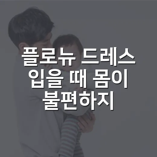 플로뉴 드레스 입을 때 몸이 불편하지 않으려면 무엇을 봐야 할까요? - 요약