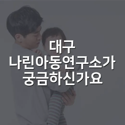대구 나린아동연구소가 궁금하신가요? 아이 상담 전 부모가 먼저 볼 기준 - 요약