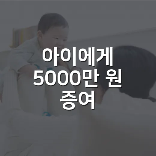 아이에게 5000만 원 증여, 세금 없이 해도 괜찮을까요? - 요약