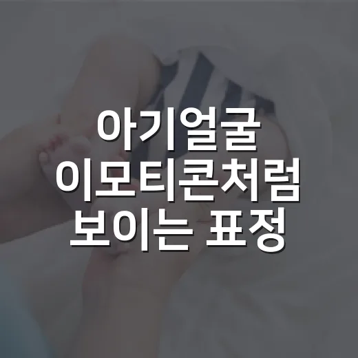 아기얼굴 이모티콘처럼 보이는 표정, 실제 아기 얼굴 신호는 어떻게 봐야 할까요? - 요약