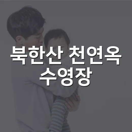 북한산 천연옥 수영장, 아이와 가기 전에 무엇을 챙기면 좋을까요? - 요약