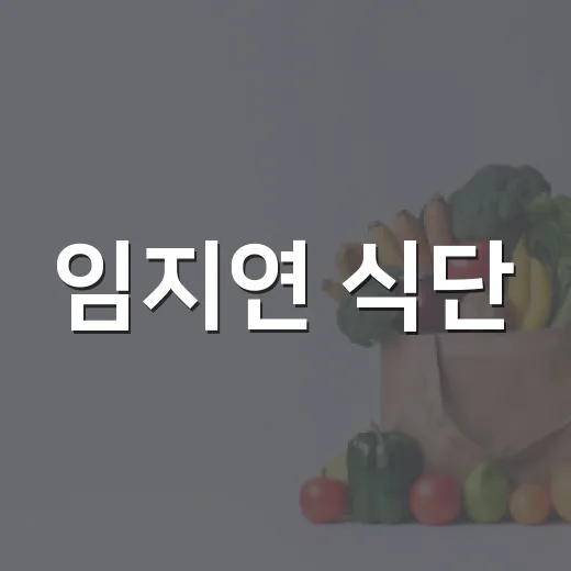 임지연 식단, 따라 해도 괜찮을까요? - 요약