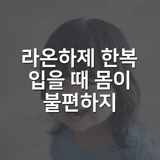 라온하제 한복 입을 때 몸이 불편하지 않으려면 무엇을 챙기고 계신가요? - 요약