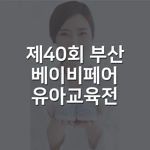 제40회 부산 베이비페어 유아교육전, 아이와 함께 가도 괜찮을까요? - 요약