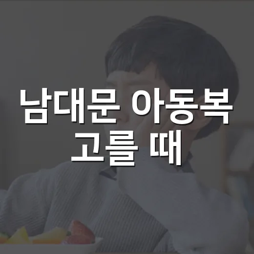 남대문 아동복 고를 때, 예쁜 옷보다 먼저 봐야 할 것이 궁금하신가요? - 요약